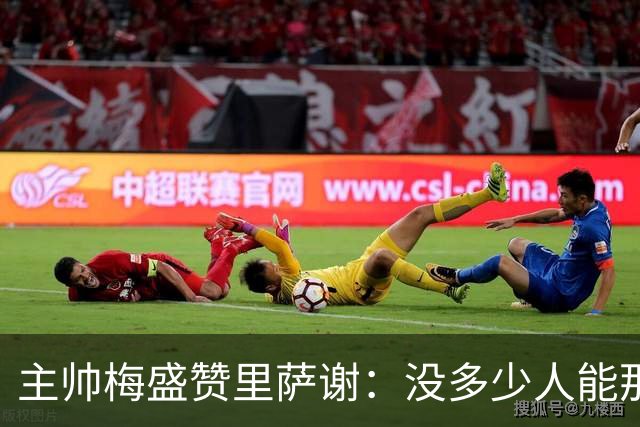 主帅梅盛赞里萨谢：没多少人能那样限制亚历山大