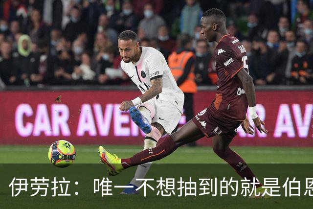 伊劳拉：唯一不想抽到的就是伯恩茅斯；我们签运一向不算好