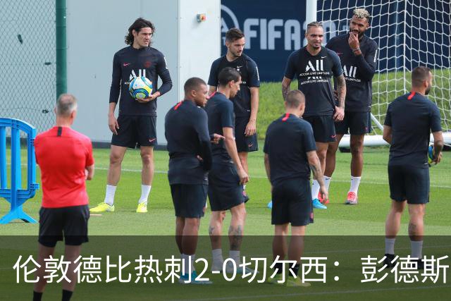 伦敦德比热刺2-0切尔西：彭德斯乌龙终结切尔西颓势
