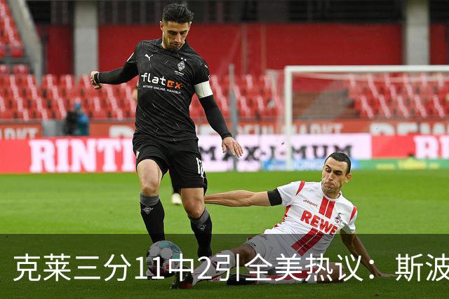 克莱三分11中2引全美热议：斯波难掩失望 被喷该被交易 36岁临近退役边缘
