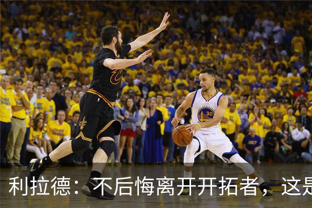 利拉德：不后悔离开开拓者，这是球队重建的必要一步