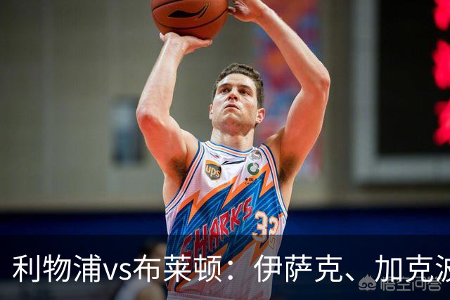 利物浦vs布莱顿：伊萨克、加克波、巴尔科拉首发