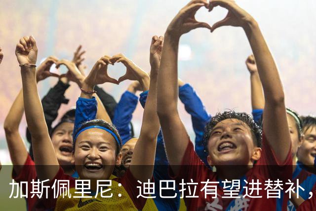 加斯佩里尼：迪巴拉有望进替补，阿莱格里那句话确实很不合适
