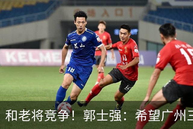 和老将竞争！郭士强：希望广州三将进12人名单
