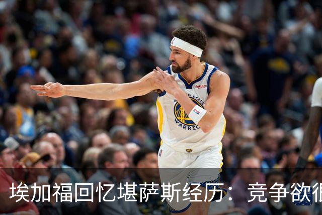 埃加福回忆堪萨斯经历：竞争欲很强的我却打不上球 真的很难受