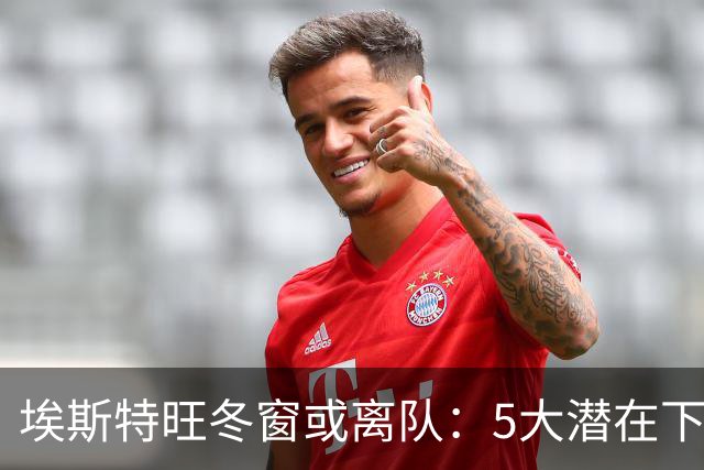 埃斯特旺冬窗或离队：5大潜在下家浮现，利物浦为何成热门？