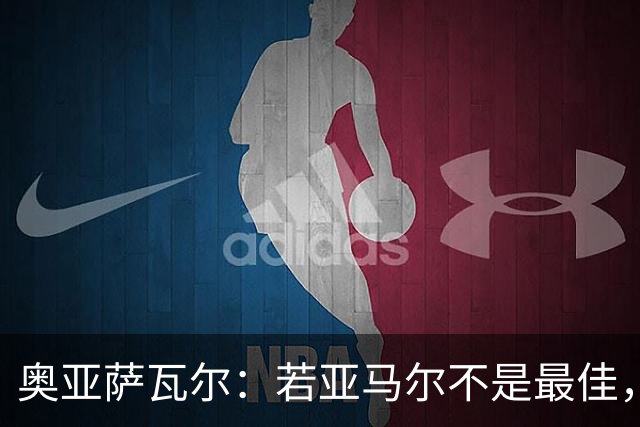 奥亚萨瓦尔：若亚马尔不是最佳，那也一定是最出色的球员之一