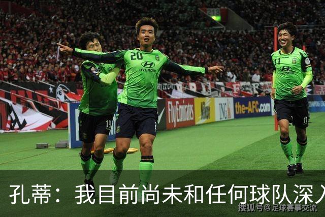 孔蒂：我目前尚未和任何球队深入谈判，关于我要全面掌控球队的传言不实