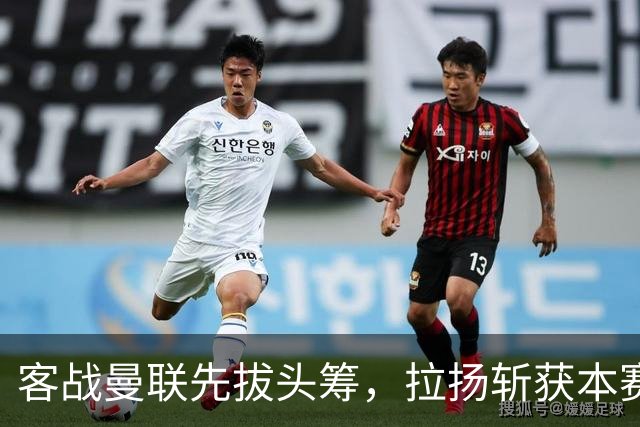 客战曼联先拔头筹，拉扬斩获本赛季英超首球