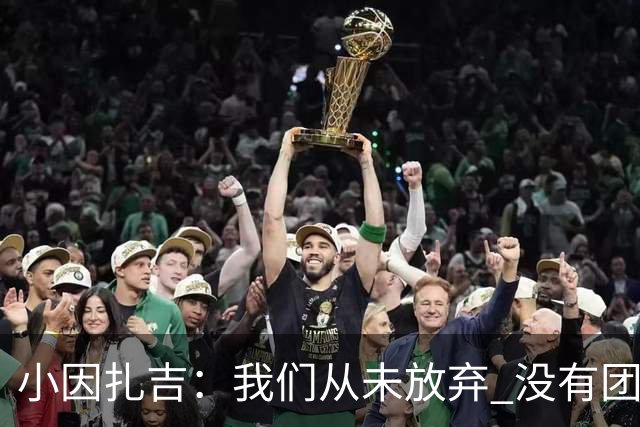 小因扎吉：我们从未放弃 没有团队不可能夺冠