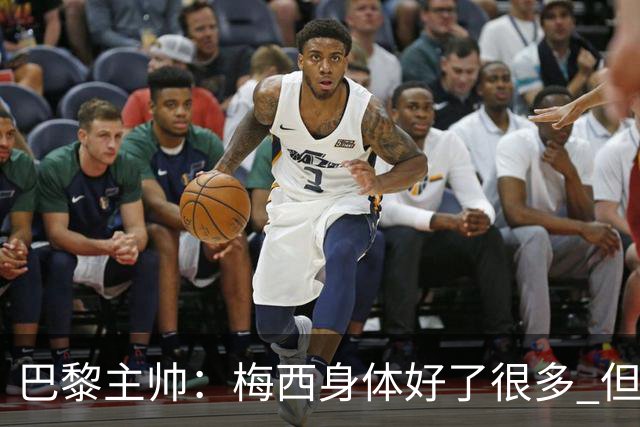 巴黎主帅：梅西身体好了很多 但欧冠还是不会上场