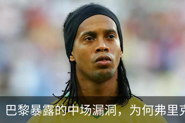 巴黎暴露的中场漏洞，为何弗里克在国家德比仍未修补？