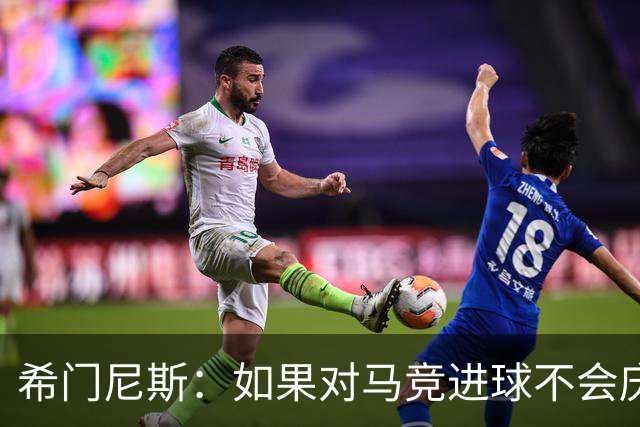 希门尼斯：如果对马竞进球不会庆祝；小蜘蛛已接收发生的一切