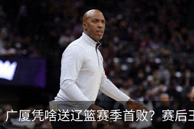 广厦凭啥送辽篮赛季首败？赛后王博给出答案，乌戈指出2大差距