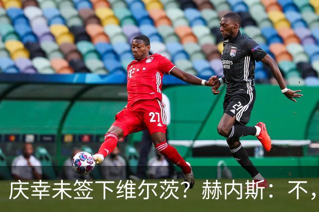 庆幸未签下维尔茨？赫内斯：不，他在拜仁会比在利物浦踢得好