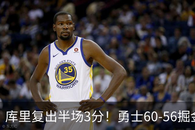 库里复出半场3分！勇士60-56掘金，看数据：他是头号功臣！