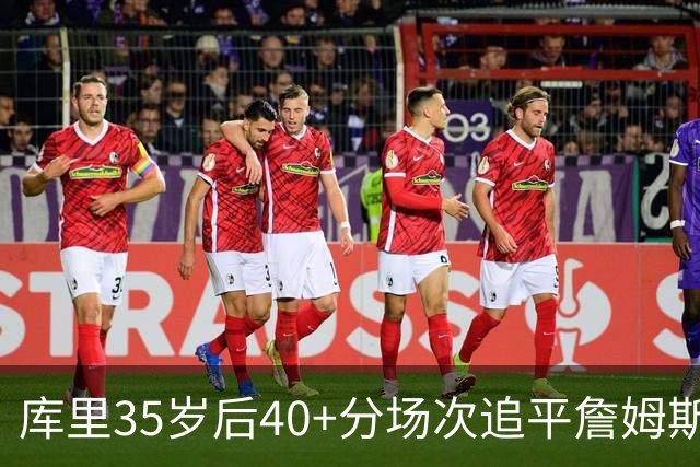 库里35岁后40+分场次追平詹姆斯！赛后：这是一种恩赐 我很幸运