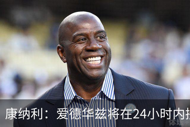 康纳利：爱德华兹将在24小时内接受手术 他不会缺席整个赛季