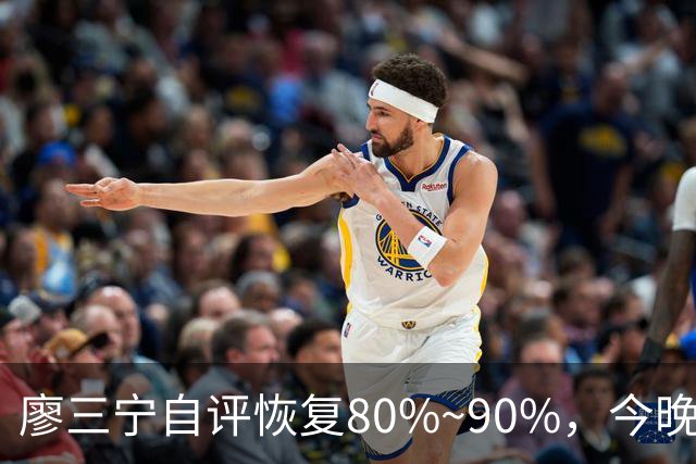 廖三宁自评恢复80%~90%，今晚将迎复出之战