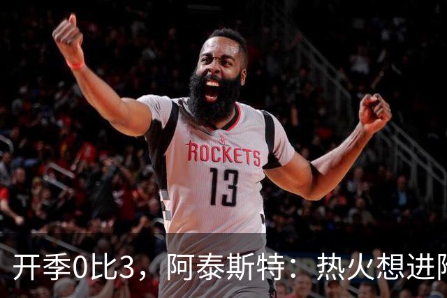 开季0比3，阿泰斯特：热火想进附加赛很难，NBA正重新变强硬