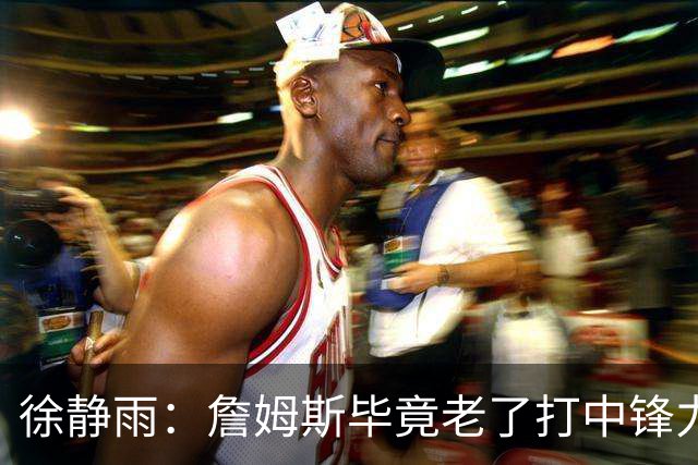 徐静雨：詹姆斯毕竟老了打中锋力不从心 76人内线没了恩比德不行