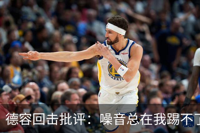 德容回击批评：噪音总在我踢不了球时出现，我已准备好