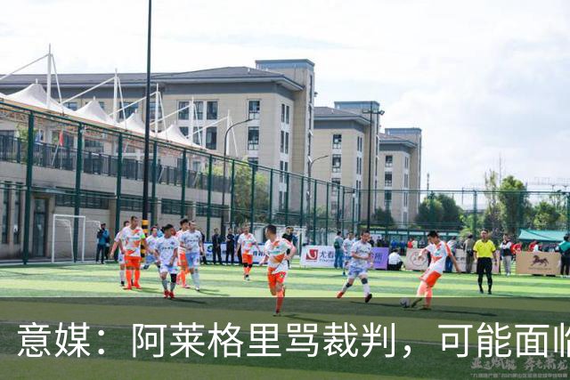 意媒：阿莱格里骂裁判，可能面临罚款或遭到停赛处罚
