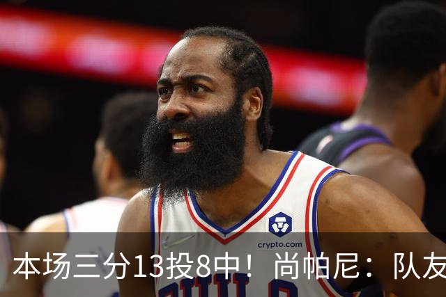 本场三分13投8中！尚帕尼：队友们在场上积极寻找处于空位的我