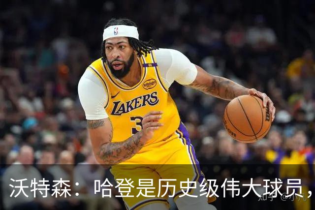 沃特森：哈登是历史级伟大球员，我只想让他为我骄傲