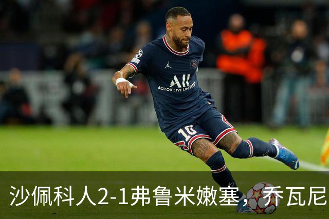 沙佩科人2-1弗鲁米嫩塞，乔瓦尼-奥古斯托传射，博拉西耶破门