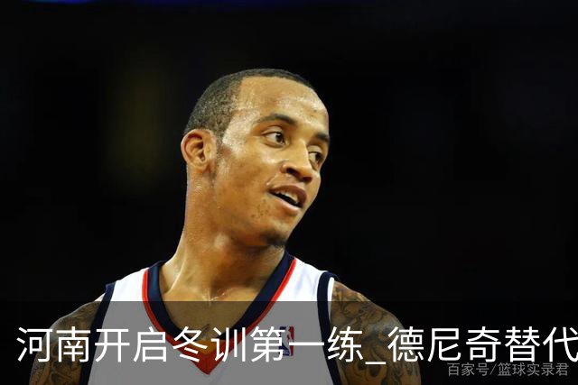 河南开启冬训第一练 德尼奇替代者已有目标人选