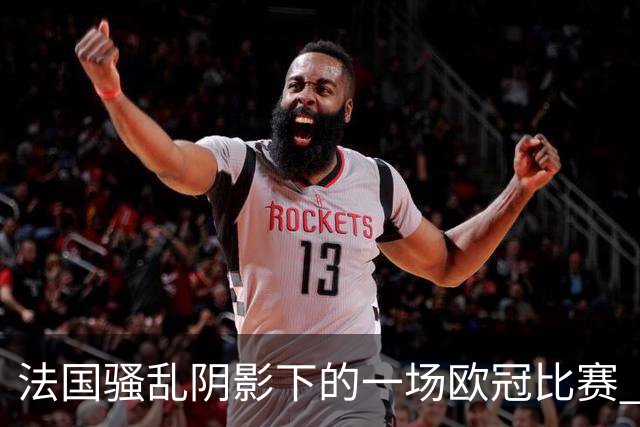 法国骚乱阴影下的一场欧冠比赛 | 看球记