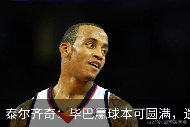 泰尔齐奇：毕巴赢球本可圆满，遗憾德加拉雷塔受伤