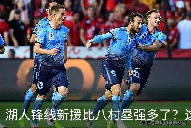 湖人锋线新援比八村塁强多了？这到底是什么莫名其妙的神奇观点？