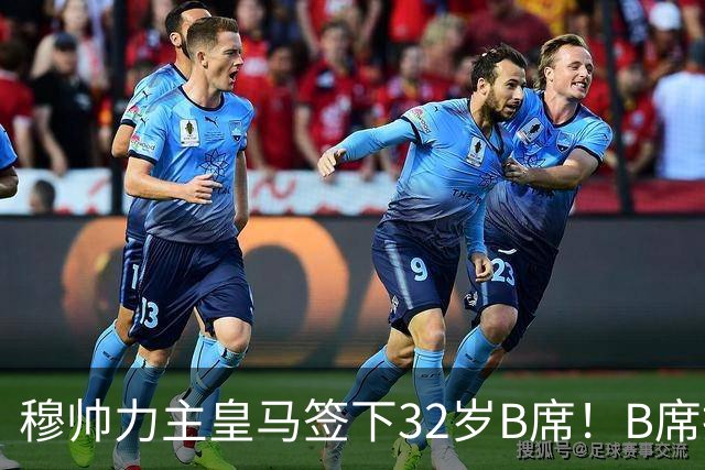 穆帅力主皇马签下32岁B席！B席拒绝巴萨，德比战兑现身价