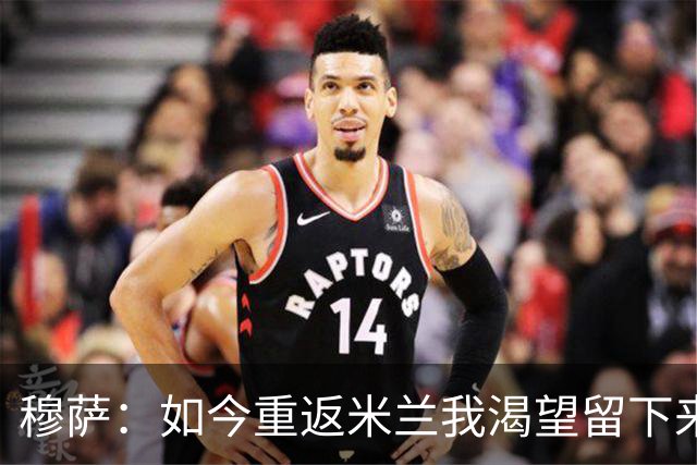 穆萨：如今重返米兰我渴望留下来，想在这家伟大俱乐部取得好成绩
