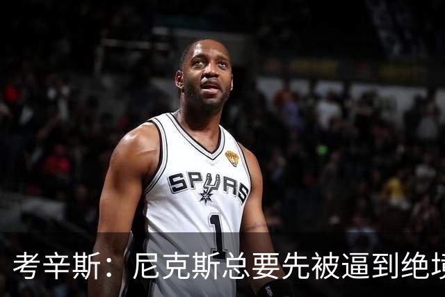 考辛斯：尼克斯总要先被逼到绝境，才会踩下油门