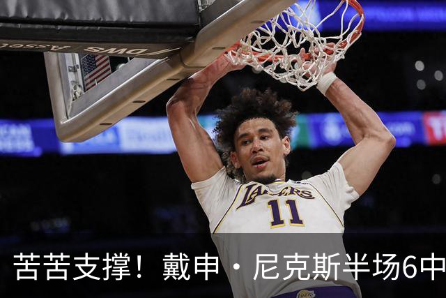苦苦支撑！戴申·尼克斯半场6中3拿全队最高10分 正负值-11