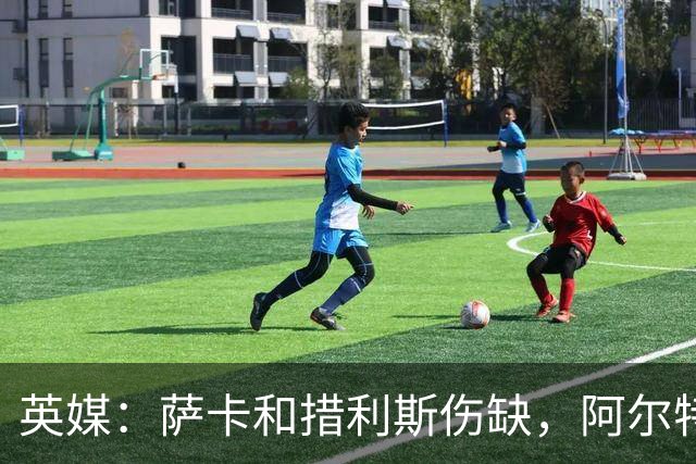 英媒：萨卡和措利斯伤缺，阿尔特塔在边路的选择将非常有限