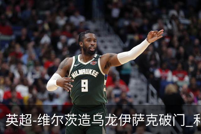 英超-维尔茨造乌龙伊萨克破门 利物浦2-0布莱顿4连胜