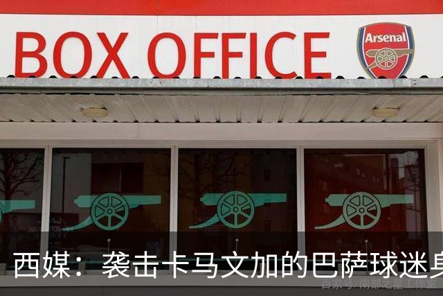西媒：袭击卡马文加的巴萨球迷身份确认，俱乐部将予以驱逐