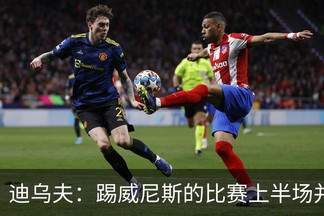 迪乌夫：踢威尼斯的比赛上半场并不容易 米兰德比对国米很重要