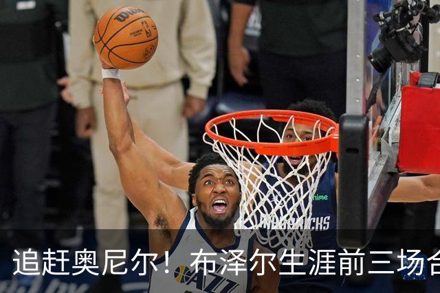 追赶奥尼尔！布泽尔生涯前三场合计48分35板 NBA近34年来首人