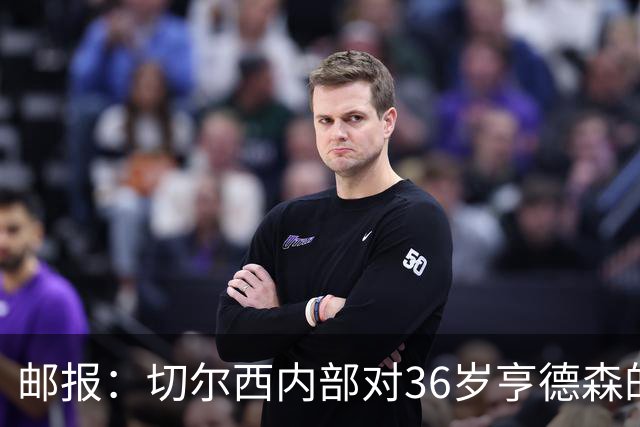 邮报：切尔西内部对36岁亨德森的表现赞不绝口，后者经常主动加练