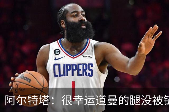 阿尔特塔：很幸运道曼的腿没被铲断，我的反应是情绪化的表现
