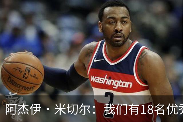 阿杰伊·米切尔：我们有18名优秀的球员 都愿为赢球付出一切努力