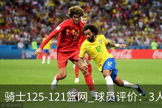 骑士125-121篮网 球员评价：3人优秀，4人及格，3人低迷