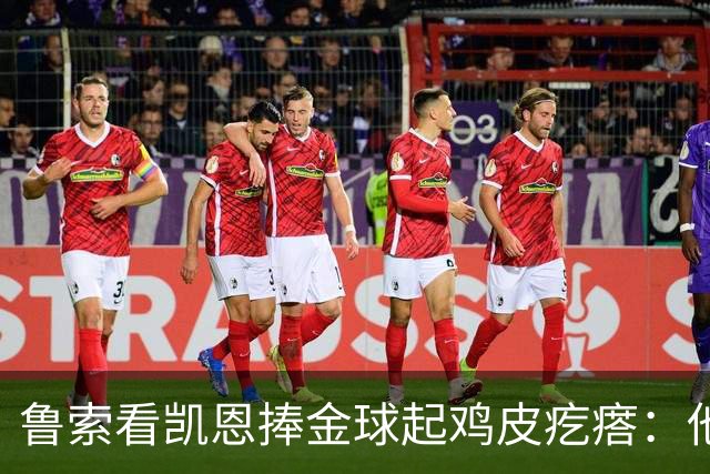 鲁索看凯恩捧金球起鸡皮疙瘩：他是我的榜样