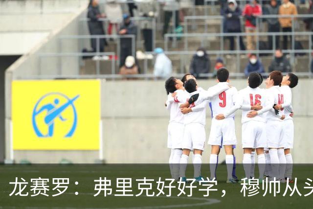 龙赛罗：弗里克好好学，穆帅从头到尾给你上了一课
