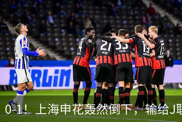 0-1！上海申花轰然倒下，输给J联赛领头羊，遭2次零封，控球率36%